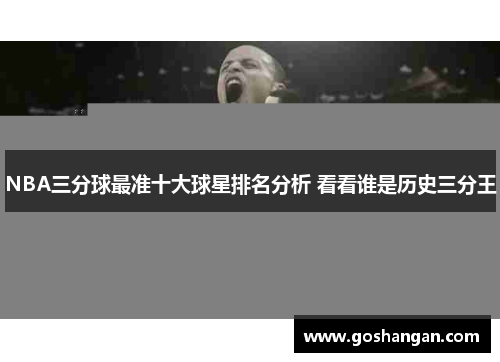 NBA三分球最准十大球星排名分析 看看谁是历史三分王