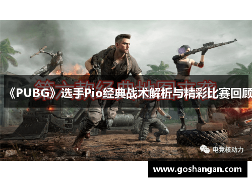 《PUBG》选手Pio经典战术解析与精彩比赛回顾